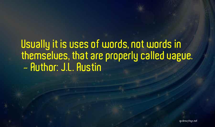 J.L. Austin Quotes: Usually It Is Uses Of Words, Not Words In Themselves, That Are Properly Called Vague.