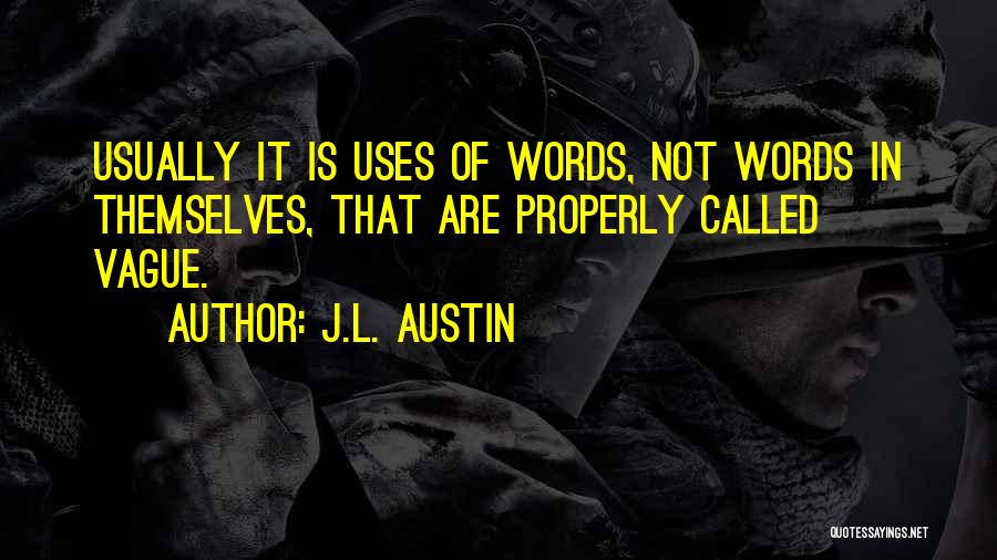 J.L. Austin Quotes: Usually It Is Uses Of Words, Not Words In Themselves, That Are Properly Called Vague.