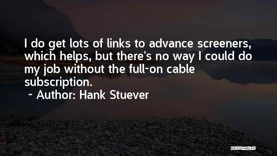 Hank Stuever Quotes: I Do Get Lots Of Links To Advance Screeners, Which Helps, But There's No Way I Could Do My Job