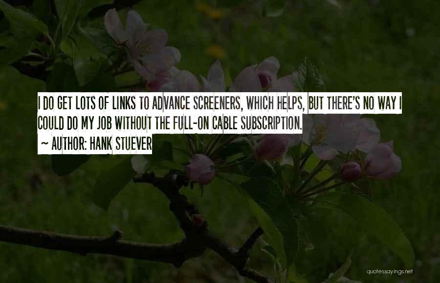 Hank Stuever Quotes: I Do Get Lots Of Links To Advance Screeners, Which Helps, But There's No Way I Could Do My Job