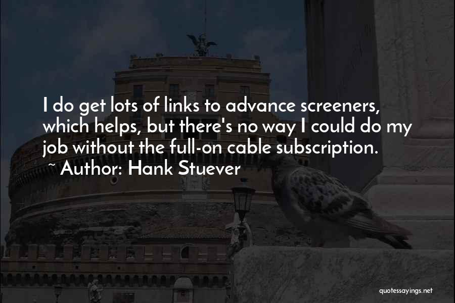 Hank Stuever Quotes: I Do Get Lots Of Links To Advance Screeners, Which Helps, But There's No Way I Could Do My Job