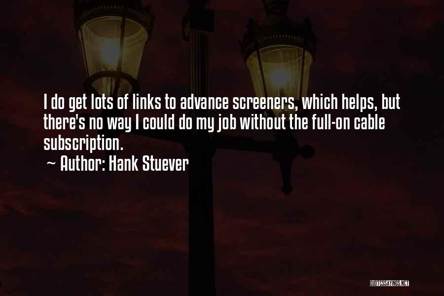 Hank Stuever Quotes: I Do Get Lots Of Links To Advance Screeners, Which Helps, But There's No Way I Could Do My Job