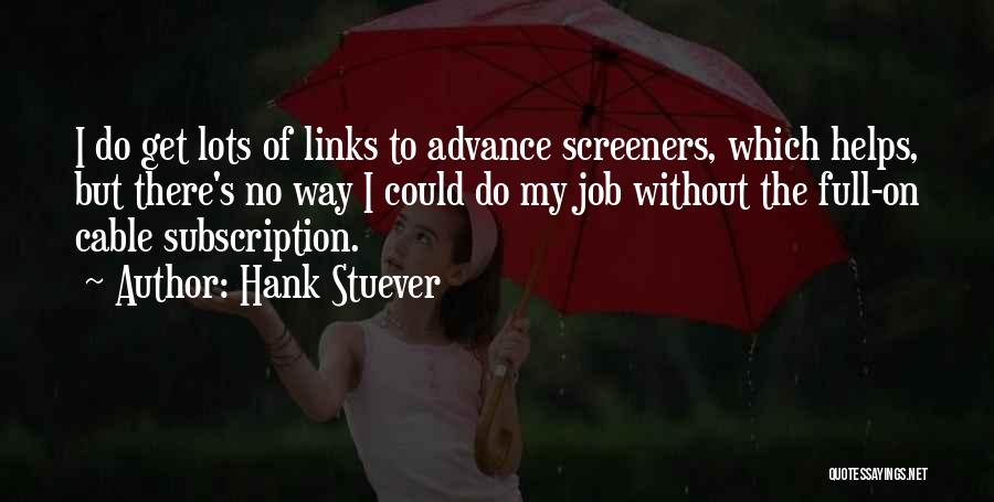 Hank Stuever Quotes: I Do Get Lots Of Links To Advance Screeners, Which Helps, But There's No Way I Could Do My Job