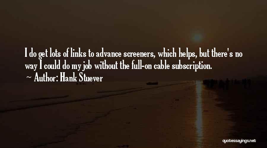 Hank Stuever Quotes: I Do Get Lots Of Links To Advance Screeners, Which Helps, But There's No Way I Could Do My Job