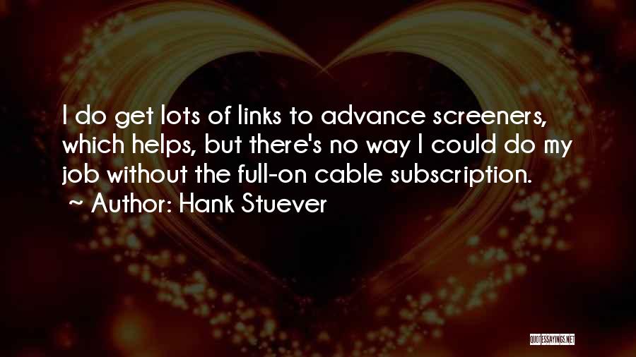 Hank Stuever Quotes: I Do Get Lots Of Links To Advance Screeners, Which Helps, But There's No Way I Could Do My Job
