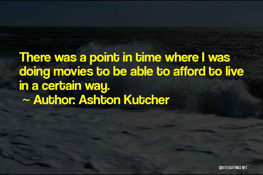 Ashton Kutcher Quotes: There Was A Point In Time Where I Was Doing Movies To Be Able To Afford To Live In A
