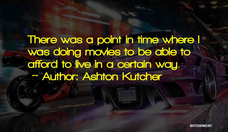 Ashton Kutcher Quotes: There Was A Point In Time Where I Was Doing Movies To Be Able To Afford To Live In A