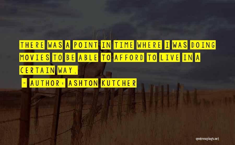 Ashton Kutcher Quotes: There Was A Point In Time Where I Was Doing Movies To Be Able To Afford To Live In A