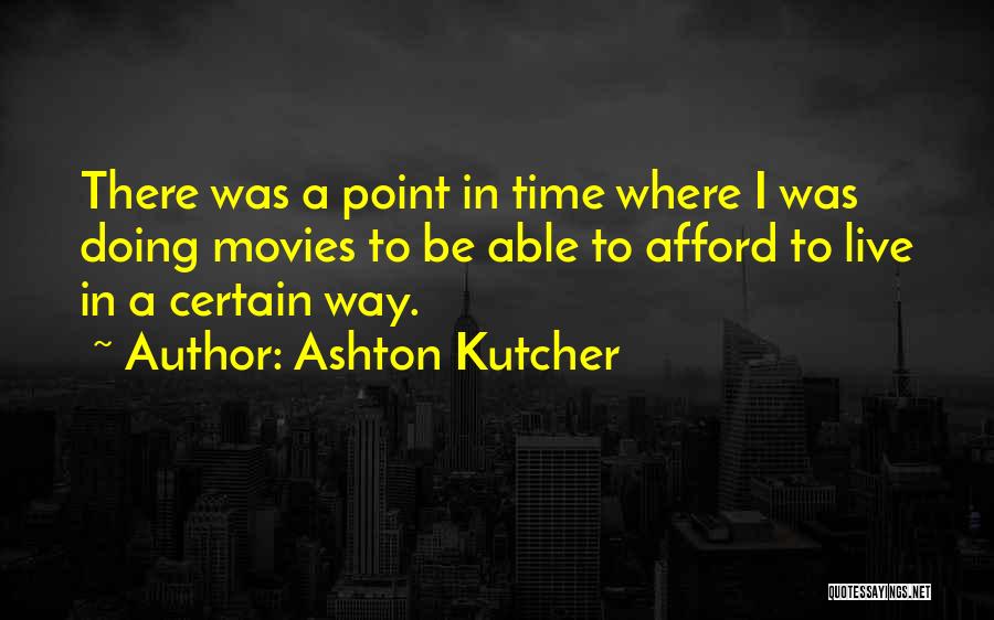Ashton Kutcher Quotes: There Was A Point In Time Where I Was Doing Movies To Be Able To Afford To Live In A