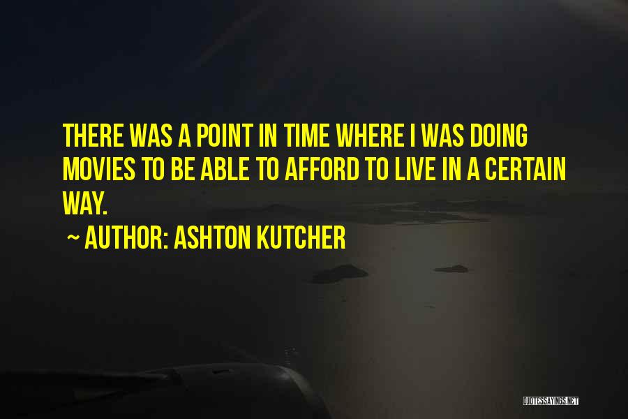 Ashton Kutcher Quotes: There Was A Point In Time Where I Was Doing Movies To Be Able To Afford To Live In A