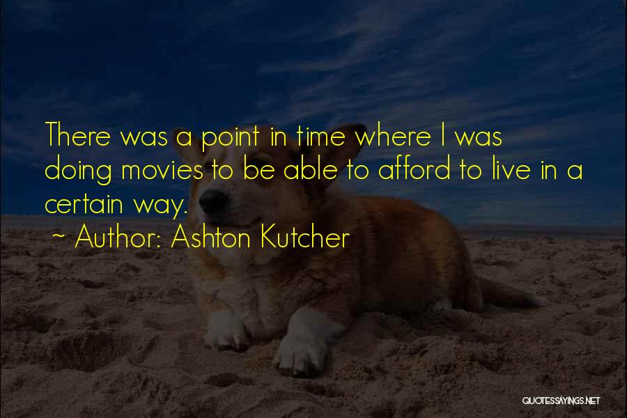 Ashton Kutcher Quotes: There Was A Point In Time Where I Was Doing Movies To Be Able To Afford To Live In A