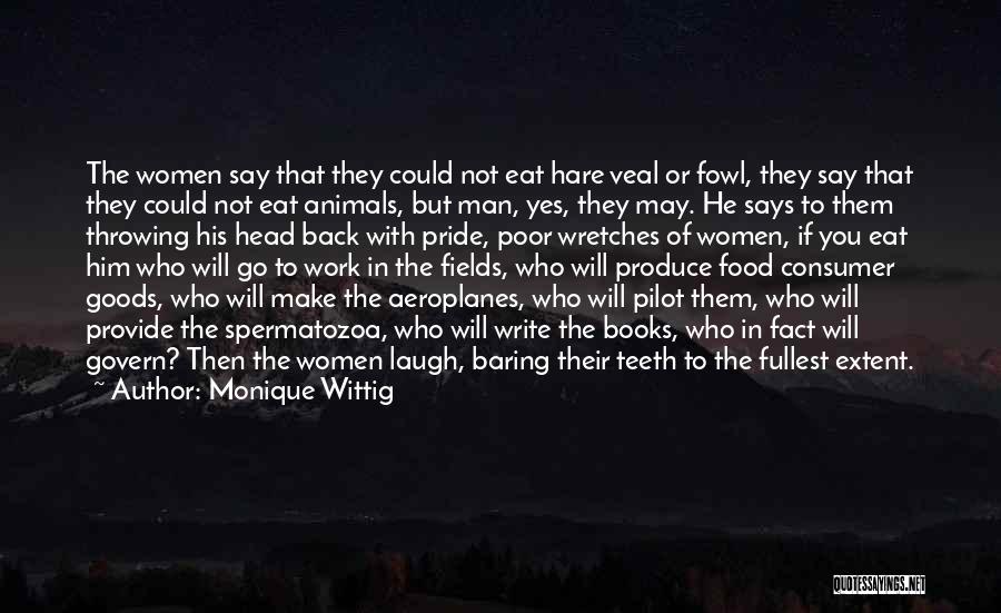 Monique Wittig Quotes: The Women Say That They Could Not Eat Hare Veal Or Fowl, They Say That They Could Not Eat Animals,