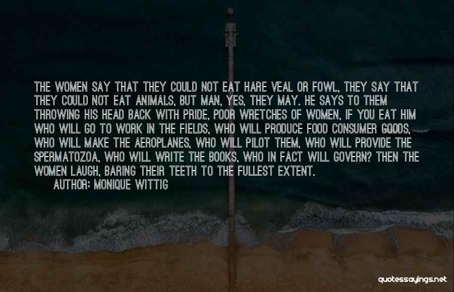 Monique Wittig Quotes: The Women Say That They Could Not Eat Hare Veal Or Fowl, They Say That They Could Not Eat Animals,
