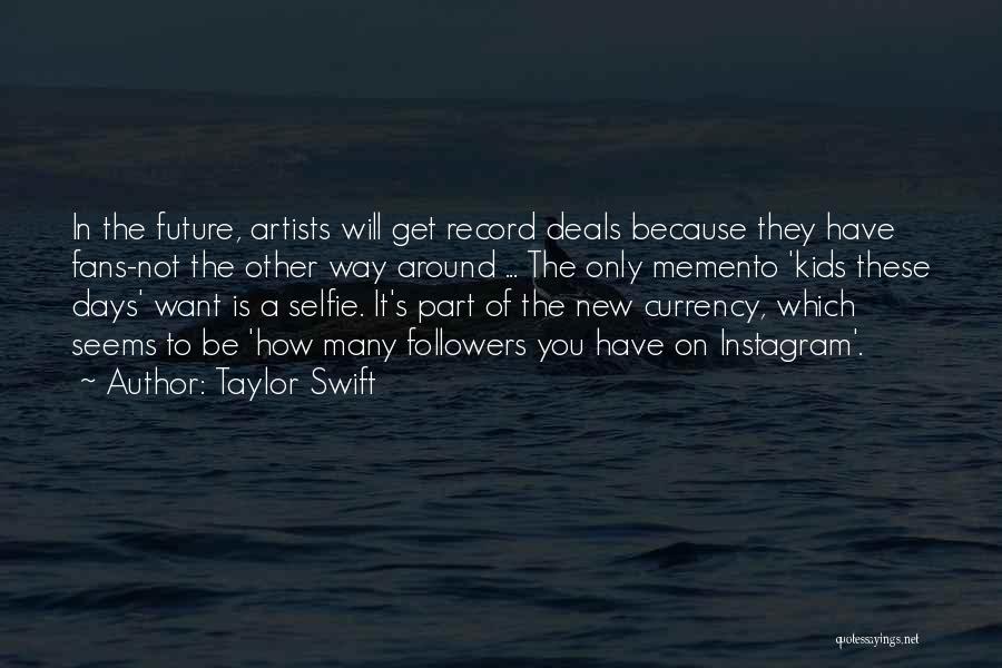 Taylor Swift Quotes: In The Future, Artists Will Get Record Deals Because They Have Fans-not The Other Way Around ... The Only Memento