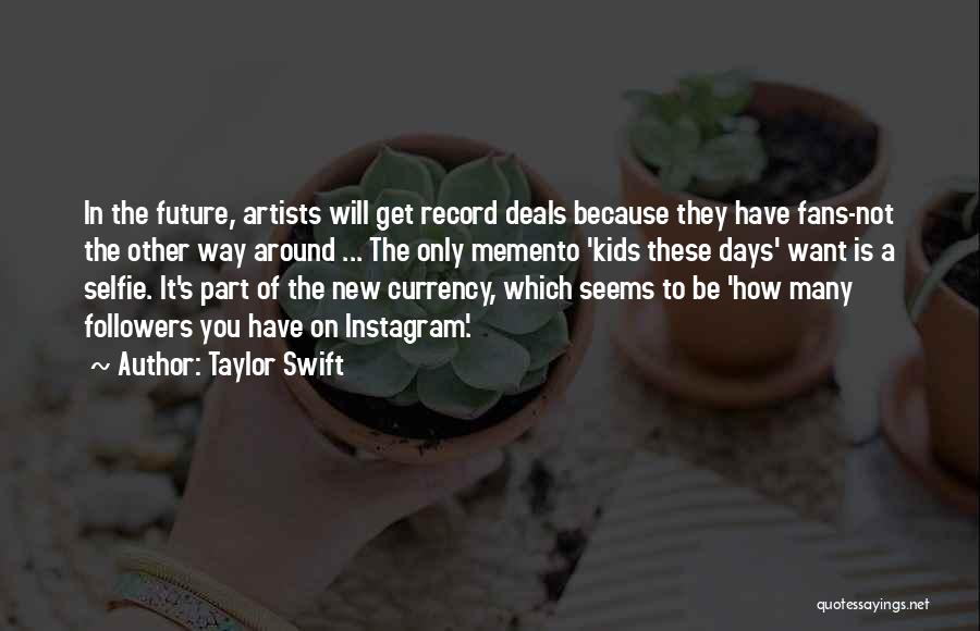 Taylor Swift Quotes: In The Future, Artists Will Get Record Deals Because They Have Fans-not The Other Way Around ... The Only Memento