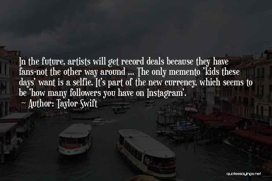 Taylor Swift Quotes: In The Future, Artists Will Get Record Deals Because They Have Fans-not The Other Way Around ... The Only Memento