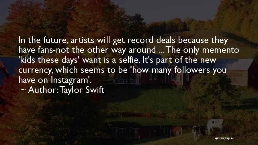 Taylor Swift Quotes: In The Future, Artists Will Get Record Deals Because They Have Fans-not The Other Way Around ... The Only Memento