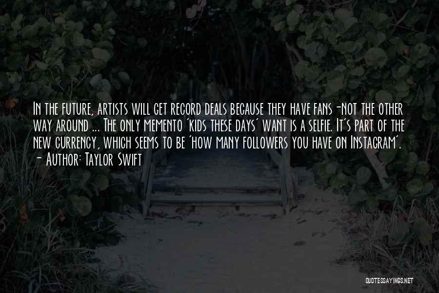 Taylor Swift Quotes: In The Future, Artists Will Get Record Deals Because They Have Fans-not The Other Way Around ... The Only Memento