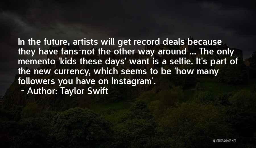 Taylor Swift Quotes: In The Future, Artists Will Get Record Deals Because They Have Fans-not The Other Way Around ... The Only Memento