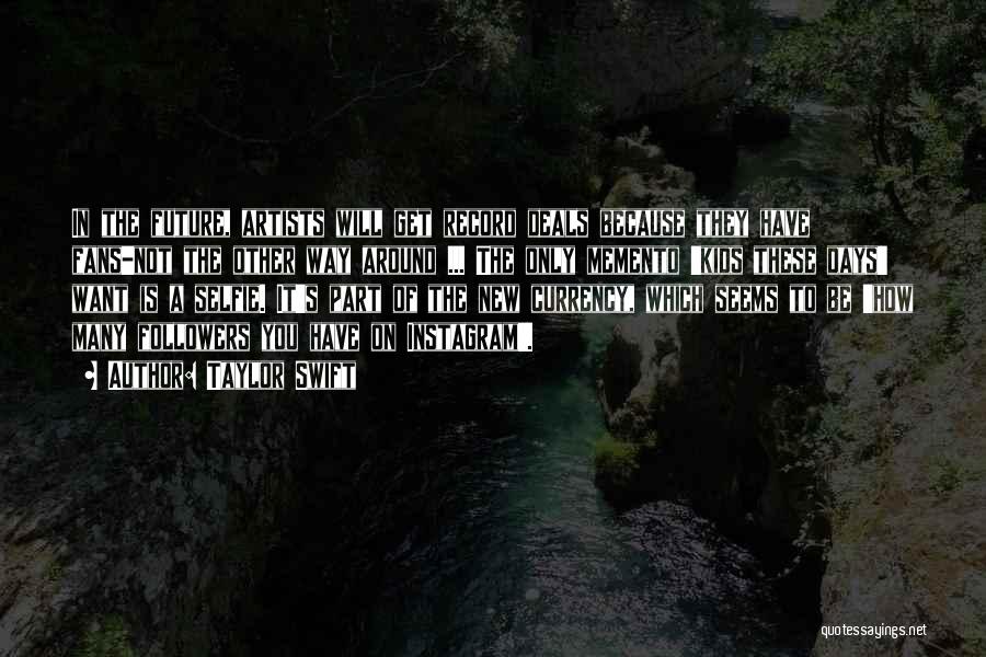 Taylor Swift Quotes: In The Future, Artists Will Get Record Deals Because They Have Fans-not The Other Way Around ... The Only Memento