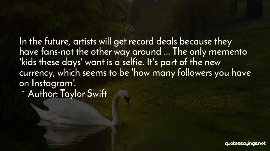 Taylor Swift Quotes: In The Future, Artists Will Get Record Deals Because They Have Fans-not The Other Way Around ... The Only Memento