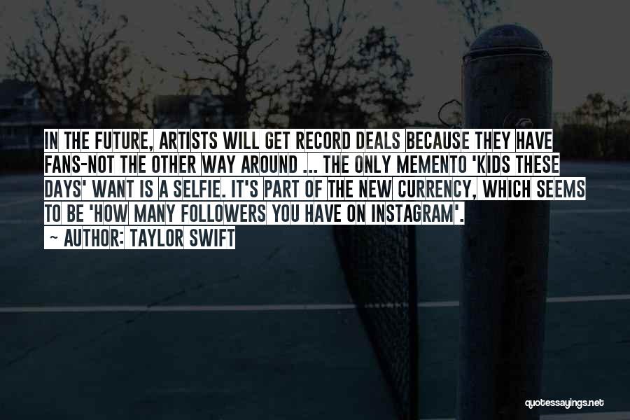 Taylor Swift Quotes: In The Future, Artists Will Get Record Deals Because They Have Fans-not The Other Way Around ... The Only Memento