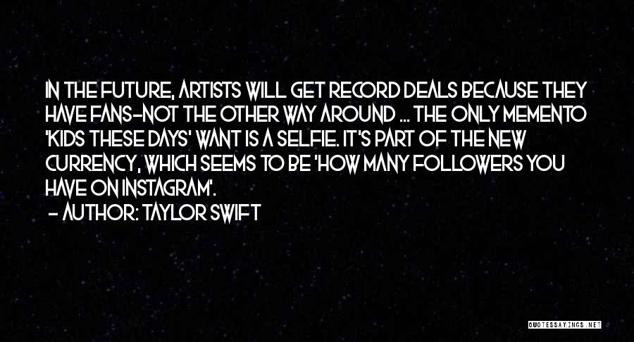 Taylor Swift Quotes: In The Future, Artists Will Get Record Deals Because They Have Fans-not The Other Way Around ... The Only Memento