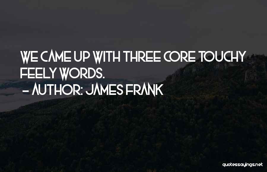 James Frank Quotes: We Came Up With Three Core Touchy Feely Words.