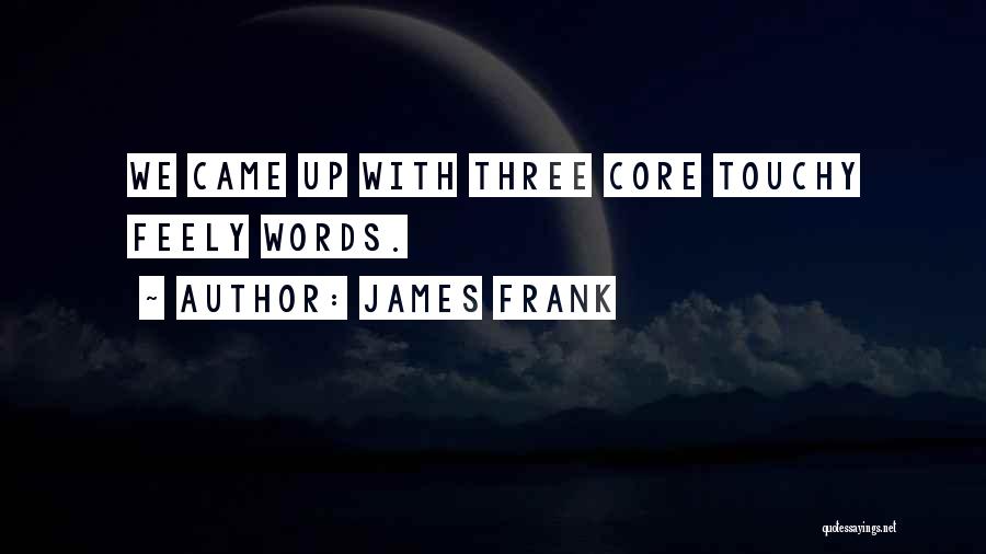 James Frank Quotes: We Came Up With Three Core Touchy Feely Words.