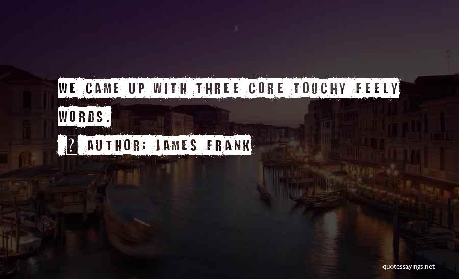 James Frank Quotes: We Came Up With Three Core Touchy Feely Words.