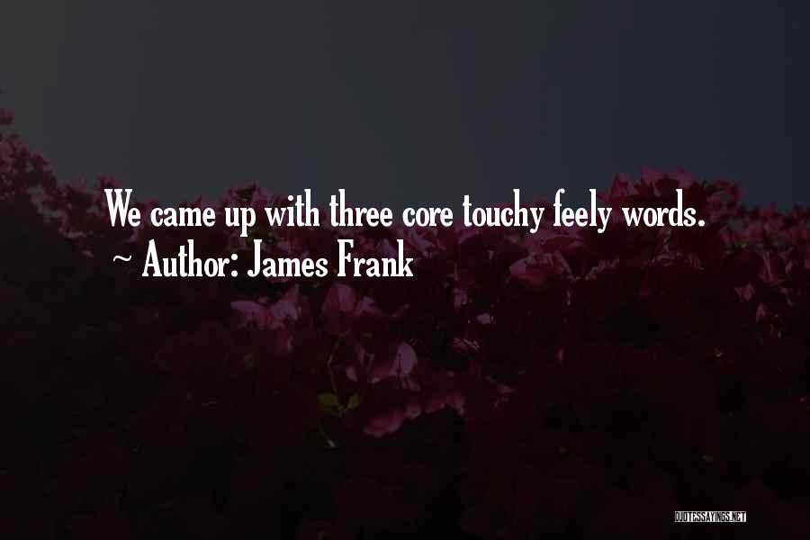 James Frank Quotes: We Came Up With Three Core Touchy Feely Words.