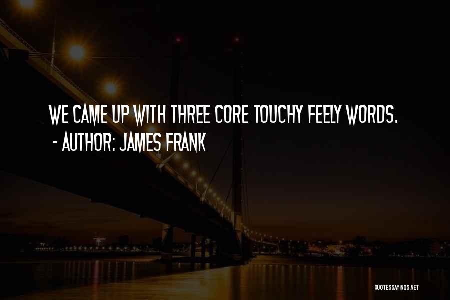 James Frank Quotes: We Came Up With Three Core Touchy Feely Words.