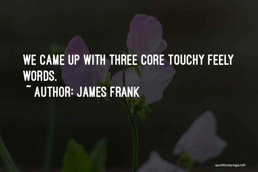 James Frank Quotes: We Came Up With Three Core Touchy Feely Words.