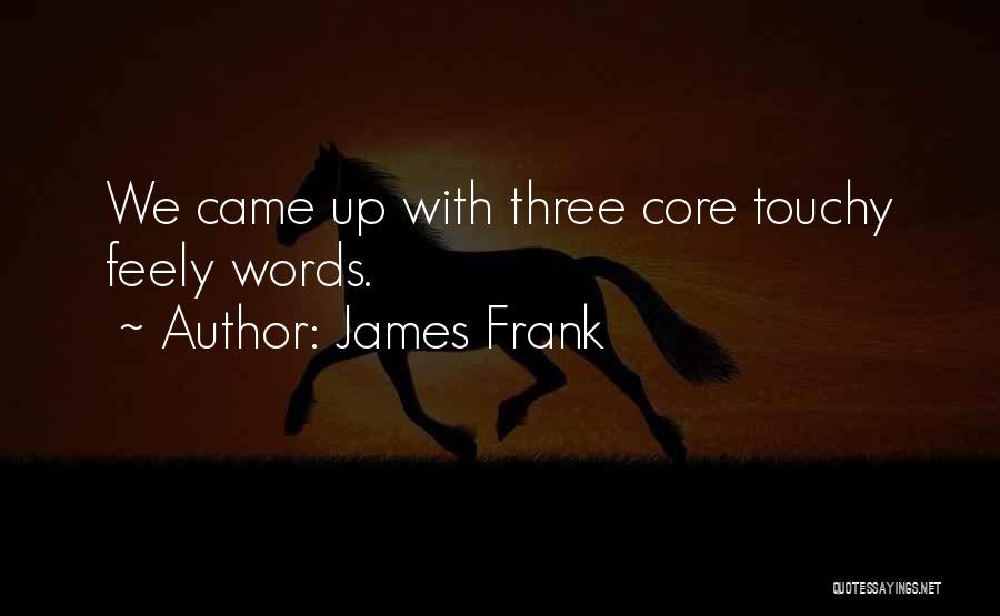 James Frank Quotes: We Came Up With Three Core Touchy Feely Words.