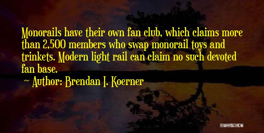 Brendan I. Koerner Quotes: Monorails Have Their Own Fan Club, Which Claims More Than 2,500 Members Who Swap Monorail Toys And Trinkets. Modern Light