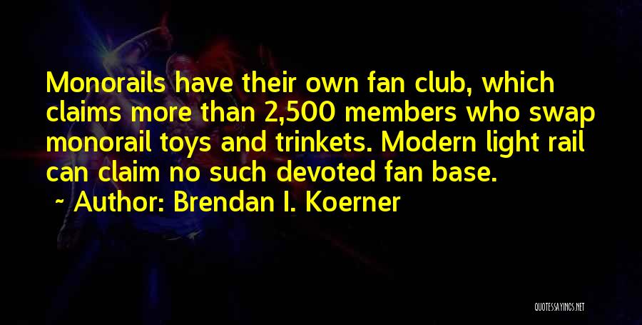 Brendan I. Koerner Quotes: Monorails Have Their Own Fan Club, Which Claims More Than 2,500 Members Who Swap Monorail Toys And Trinkets. Modern Light