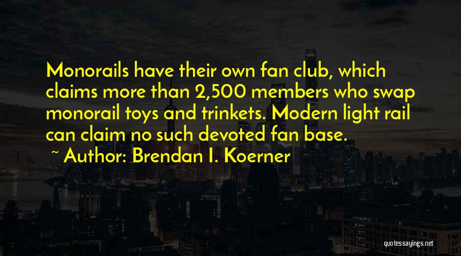 Brendan I. Koerner Quotes: Monorails Have Their Own Fan Club, Which Claims More Than 2,500 Members Who Swap Monorail Toys And Trinkets. Modern Light