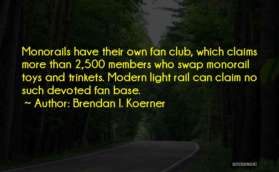 Brendan I. Koerner Quotes: Monorails Have Their Own Fan Club, Which Claims More Than 2,500 Members Who Swap Monorail Toys And Trinkets. Modern Light