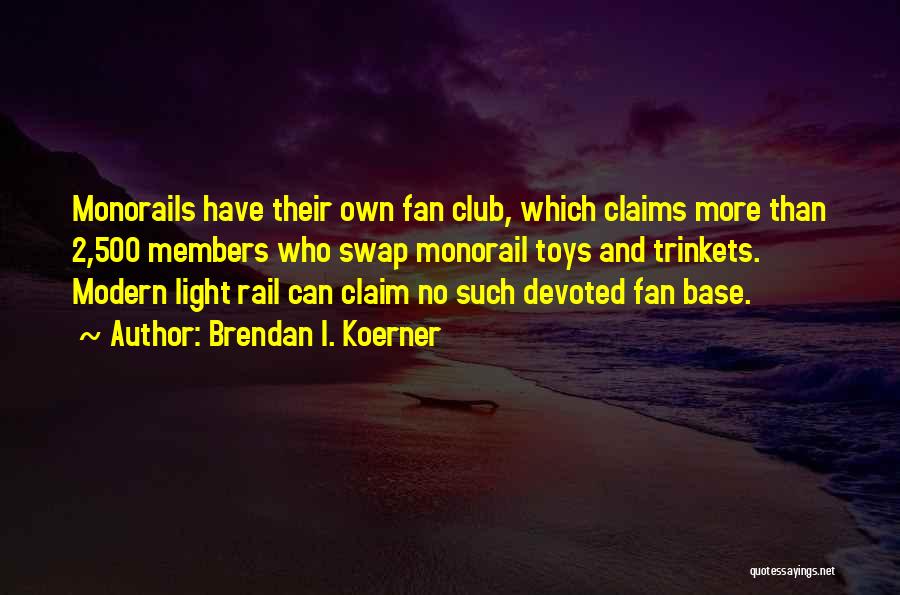 Brendan I. Koerner Quotes: Monorails Have Their Own Fan Club, Which Claims More Than 2,500 Members Who Swap Monorail Toys And Trinkets. Modern Light