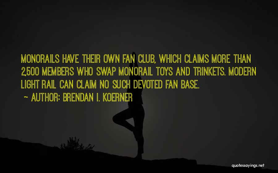 Brendan I. Koerner Quotes: Monorails Have Their Own Fan Club, Which Claims More Than 2,500 Members Who Swap Monorail Toys And Trinkets. Modern Light