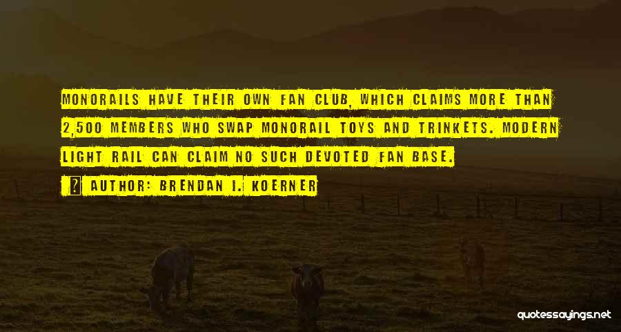 Brendan I. Koerner Quotes: Monorails Have Their Own Fan Club, Which Claims More Than 2,500 Members Who Swap Monorail Toys And Trinkets. Modern Light