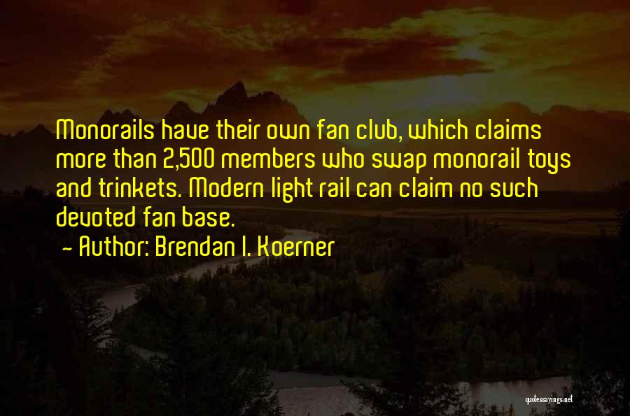 Brendan I. Koerner Quotes: Monorails Have Their Own Fan Club, Which Claims More Than 2,500 Members Who Swap Monorail Toys And Trinkets. Modern Light