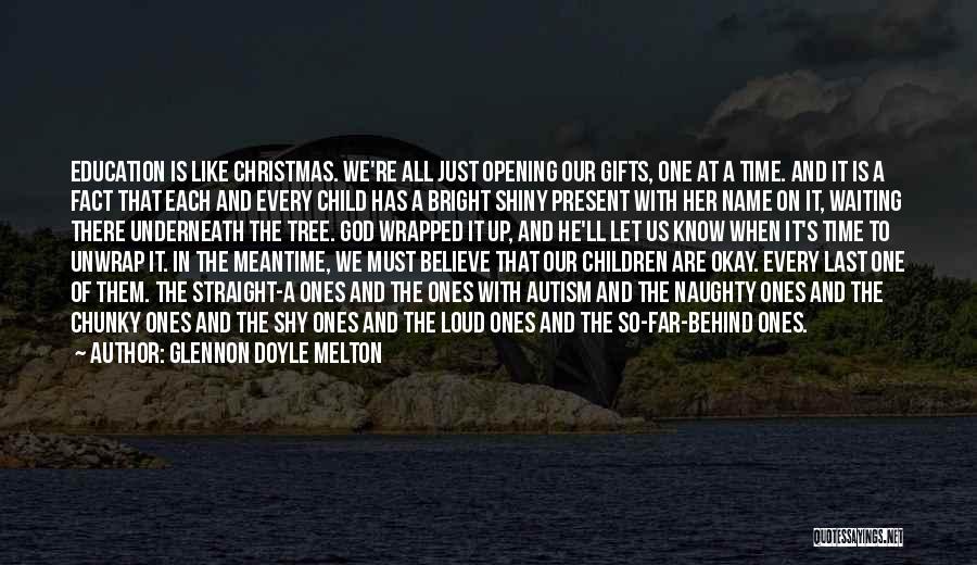 Glennon Doyle Melton Quotes: Education Is Like Christmas. We're All Just Opening Our Gifts, One At A Time. And It Is A Fact That