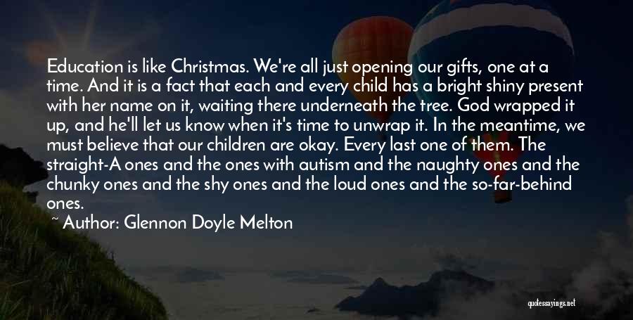 Glennon Doyle Melton Quotes: Education Is Like Christmas. We're All Just Opening Our Gifts, One At A Time. And It Is A Fact That