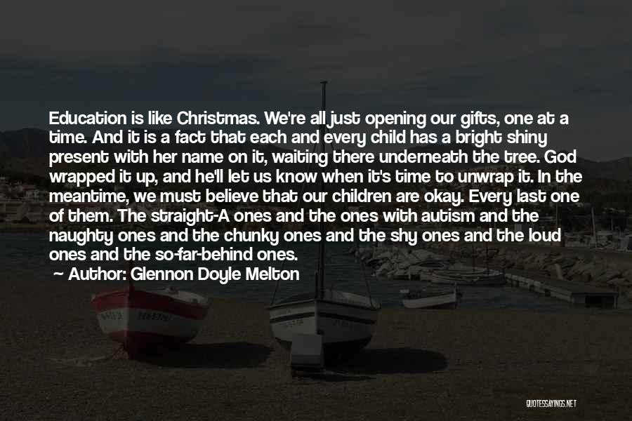 Glennon Doyle Melton Quotes: Education Is Like Christmas. We're All Just Opening Our Gifts, One At A Time. And It Is A Fact That