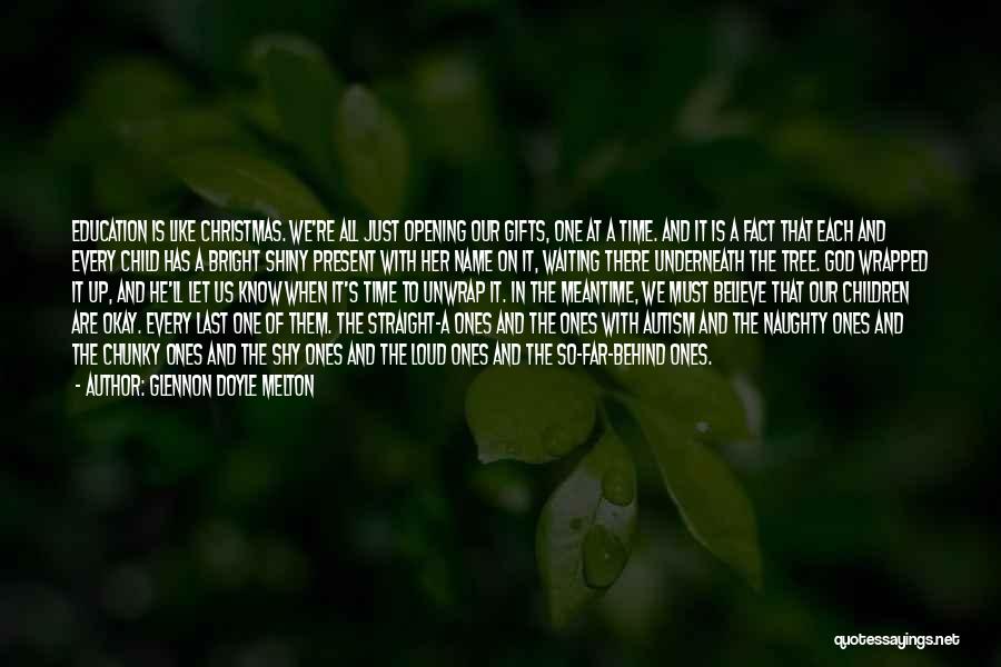 Glennon Doyle Melton Quotes: Education Is Like Christmas. We're All Just Opening Our Gifts, One At A Time. And It Is A Fact That