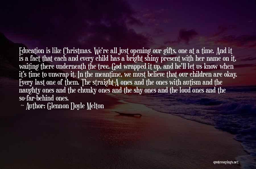 Glennon Doyle Melton Quotes: Education Is Like Christmas. We're All Just Opening Our Gifts, One At A Time. And It Is A Fact That