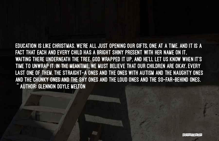 Glennon Doyle Melton Quotes: Education Is Like Christmas. We're All Just Opening Our Gifts, One At A Time. And It Is A Fact That