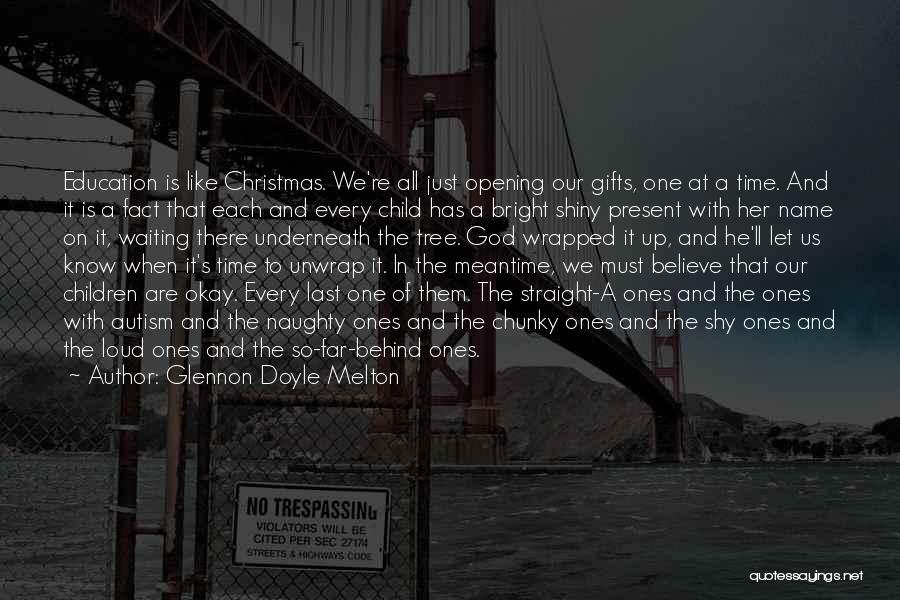 Glennon Doyle Melton Quotes: Education Is Like Christmas. We're All Just Opening Our Gifts, One At A Time. And It Is A Fact That