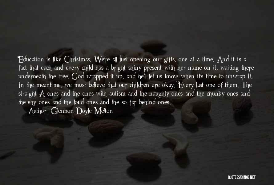 Glennon Doyle Melton Quotes: Education Is Like Christmas. We're All Just Opening Our Gifts, One At A Time. And It Is A Fact That